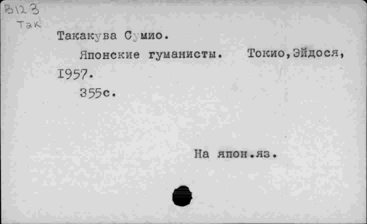 ﻿Так.
Такакува С мио.
Японские гуманисты. Токио,Эйдося 1957-355с.
На япон.яз